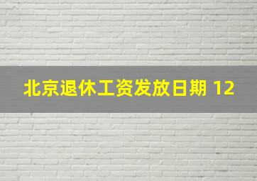 北京退休工资发放日期 12